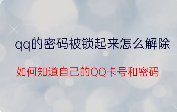 qq的密码被锁起来怎么解除 如何知道自己的QQ卡号和密码？